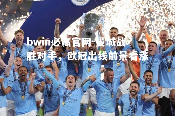 bwin必赢官网-曼城战胜对手，欧冠出线前景看涨