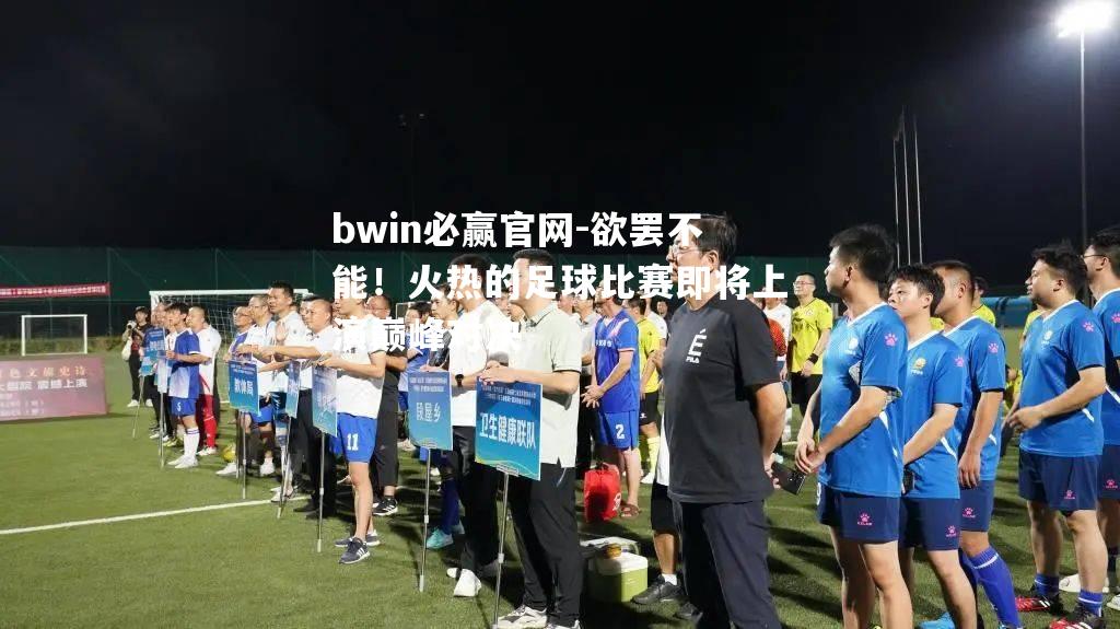 bwin必赢官网-欲罢不能！火热的足球比赛即将上演巅峰对决