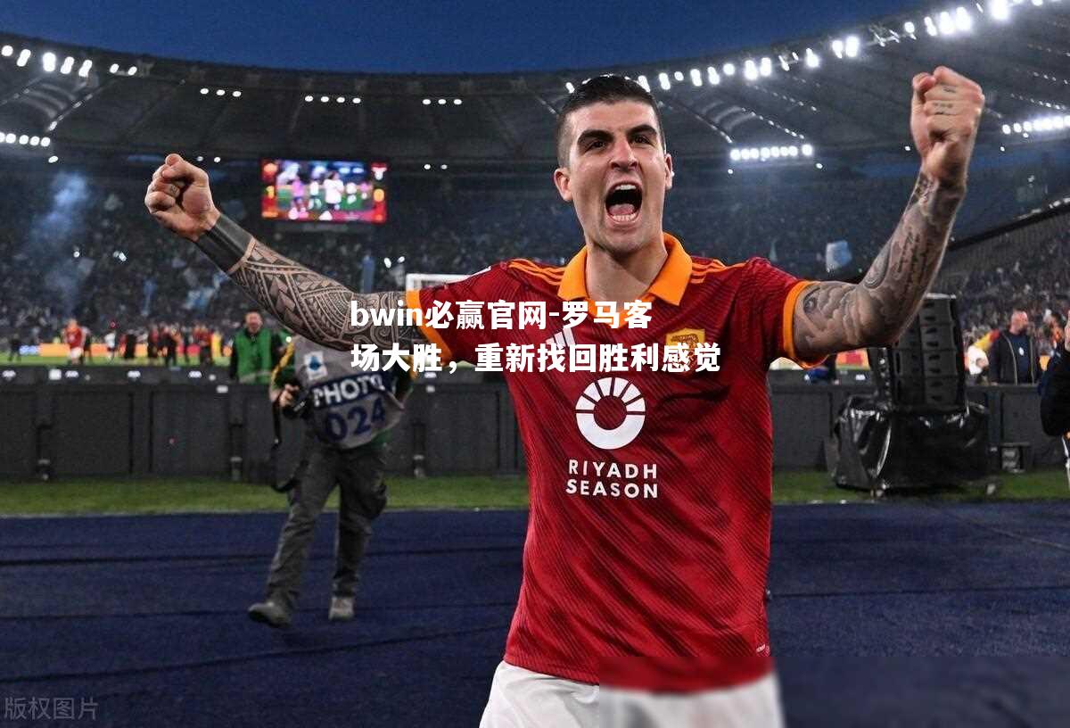 bwin必赢官网-罗马客场大胜，重新找回胜利感觉