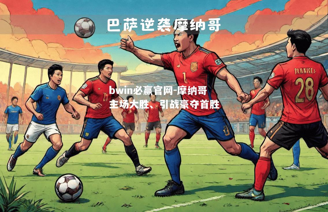 bwin必赢官网-摩纳哥主场大胜、引战豪夺首胜