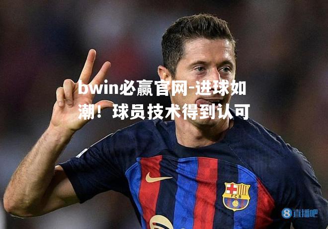 bwin必赢官网-进球如潮！球员技术得到认可
