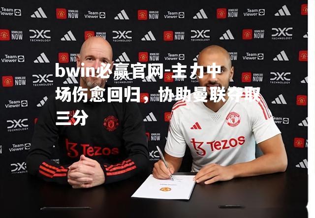 bwin必赢官网-主力中场伤愈回归，协助曼联夺取三分