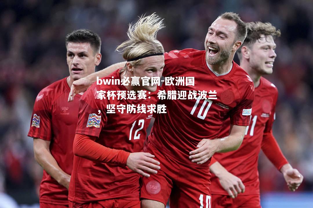 bwin必赢官网-欧洲国家杯预选赛：希腊迎战波兰，坚守防线求胜