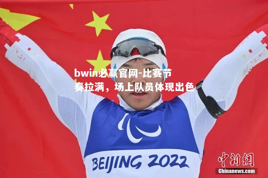 bwin必赢官网-比赛节奏拉满，场上队员体现出色