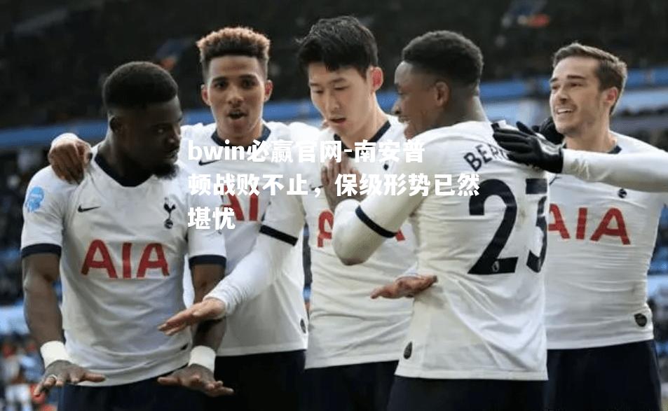 bwin必赢官网-南安普顿战败不止，保级形势已然堪忧