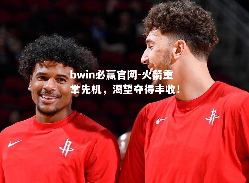 火箭重掌先机，渴望夺得丰收！