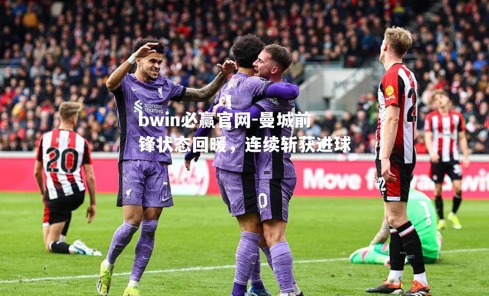 曼城前锋状态回暖，连续斩获进球