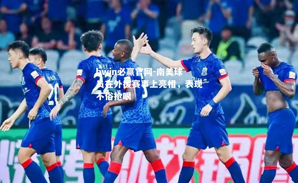 南美球员在外援赛事上亮相，表现不俗抢眼