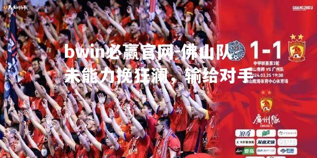 bwin必赢官网-佛山队未能力挽狂澜，输给对手