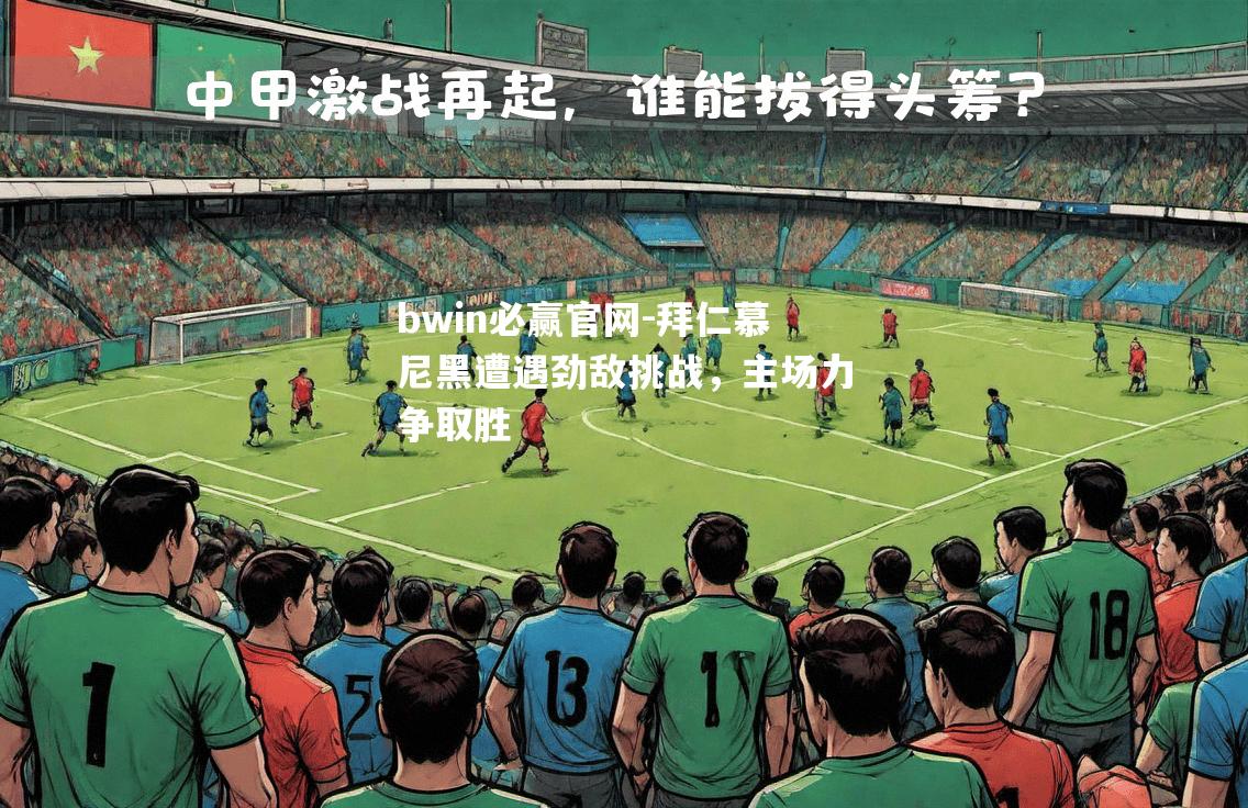 拜仁慕尼黑遭遇劲敌挑战，主场力争取胜