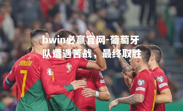 葡萄牙队遭遇苦战，最终取胜