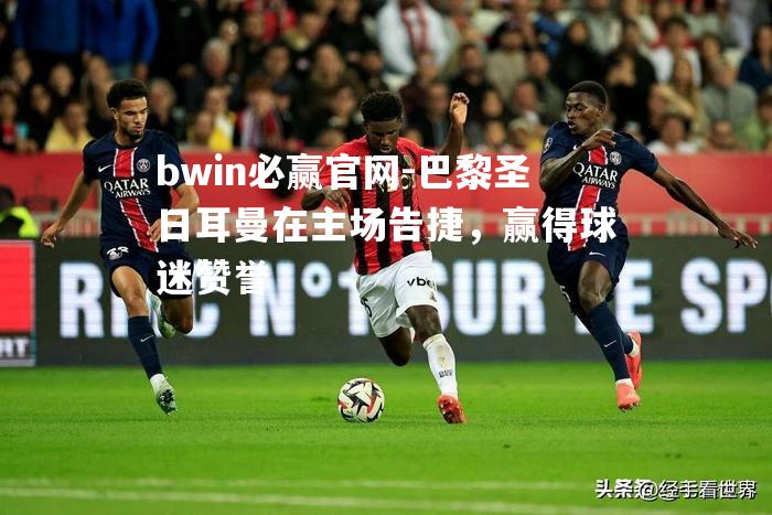 bwin必赢官网-巴黎圣日耳曼在主场告捷，赢得球迷赞誉