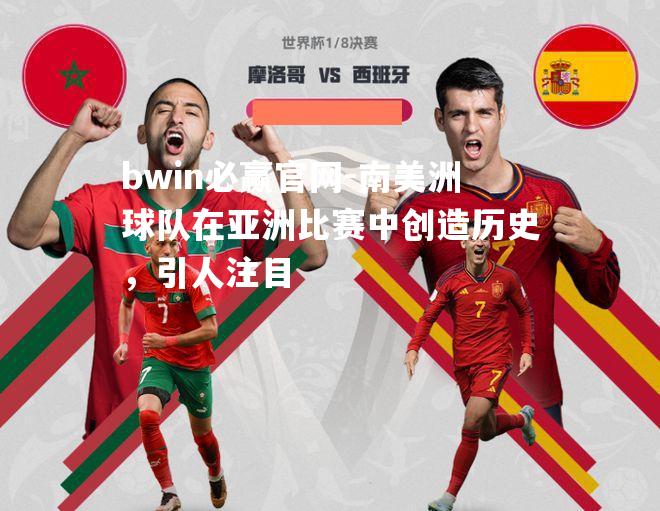 bwin必赢官网-南美洲球队在亚洲比赛中创造历史，引人注目