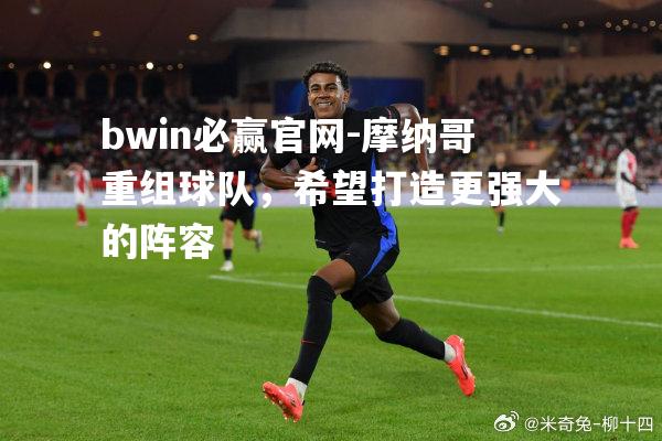 bwin必赢官网-摩纳哥重组球队，希望打造更强大的阵容