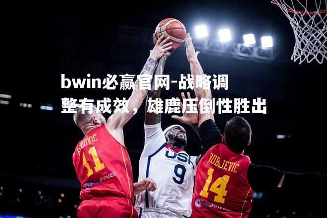 bwin必赢官网-战略调整有成效，雄鹿压倒性胜出