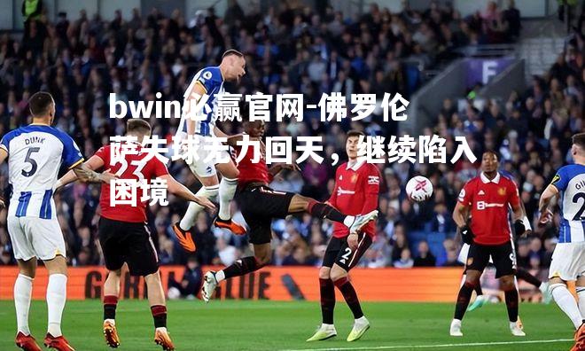 bwin必赢官网-佛罗伦萨失球无力回天，继续陷入困境