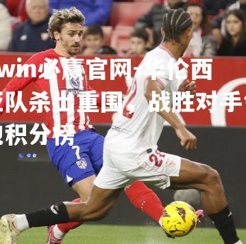 bwin必赢官网-华伦西亚队杀出重围，战胜对手领跑积分榜