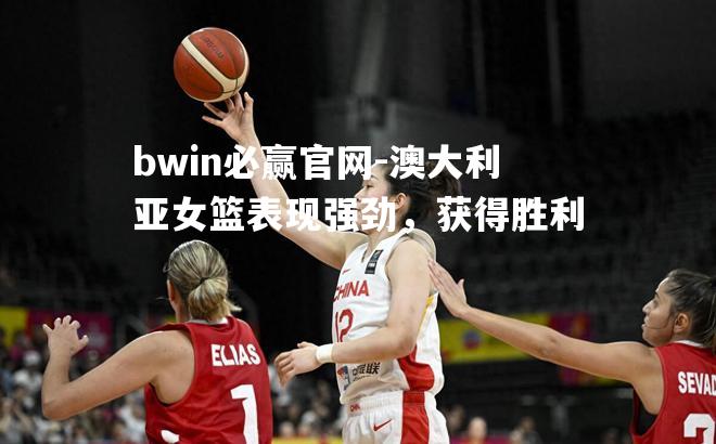 bwin必赢官网-澳大利亚女篮表现强劲，获得胜利