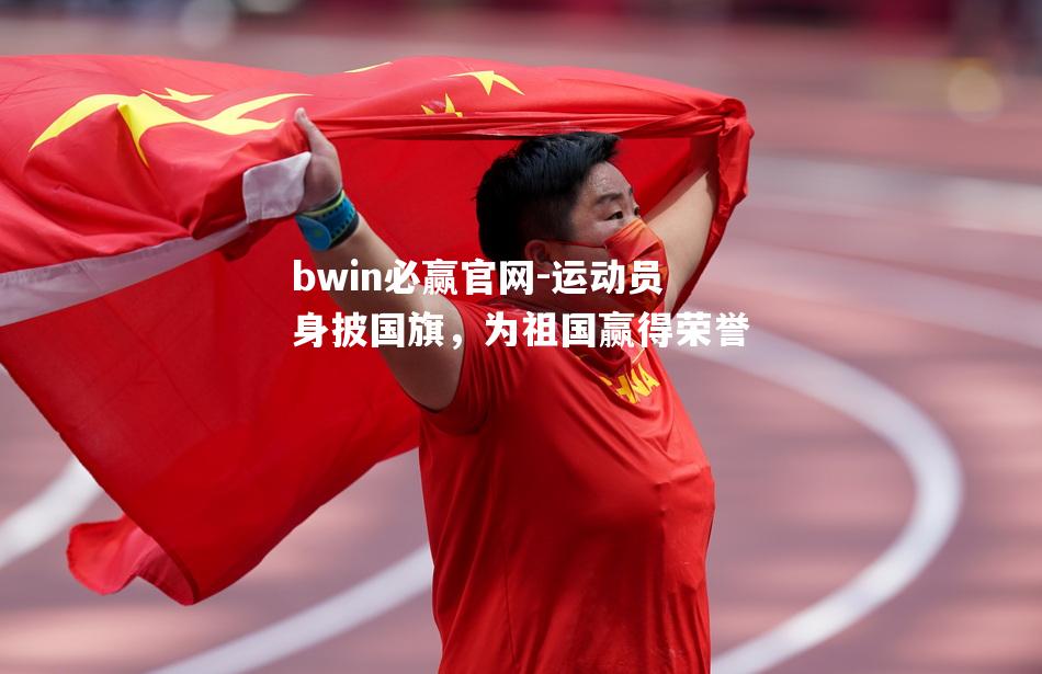 bwin必赢官网-运动员身披国旗，为祖国赢得荣誉