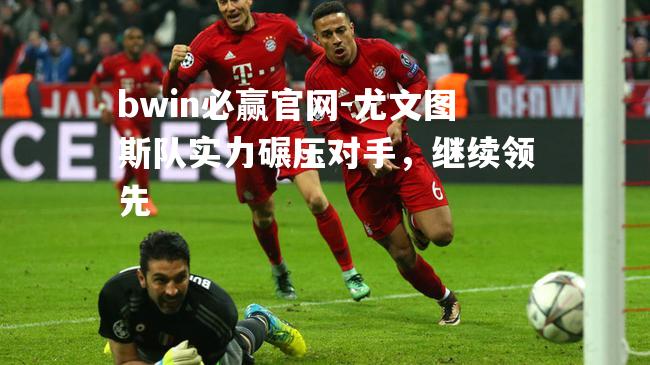bwin必赢官网-尤文图斯队实力碾压对手，继续领先
