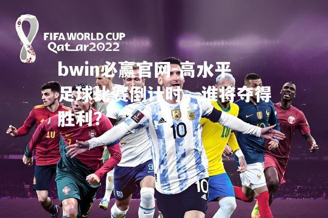 bwin必赢官网-高水平足球比赛倒计时，谁将夺得胜利？