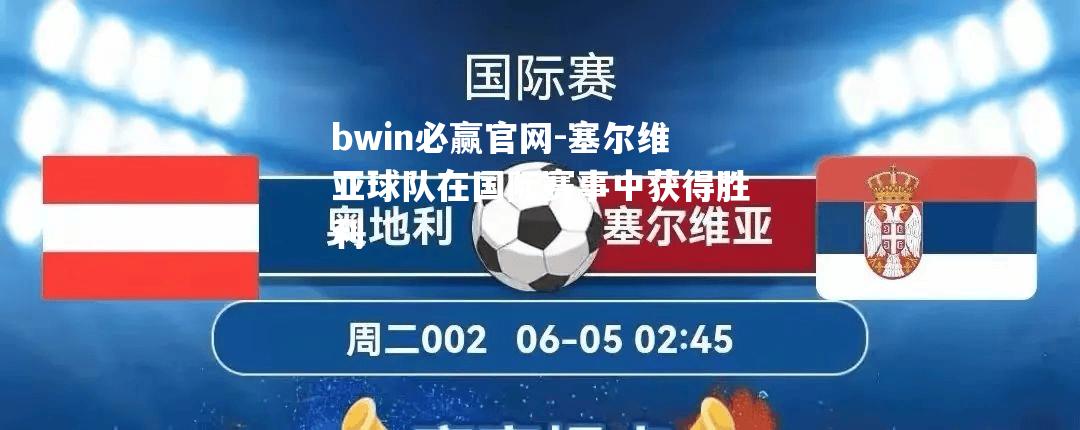 bwin必赢官网-塞尔维亚球队在国际赛事中获得胜利