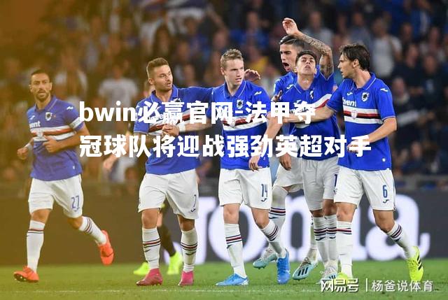 bwin必赢官网-法甲夺冠球队将迎战强劲英超对手