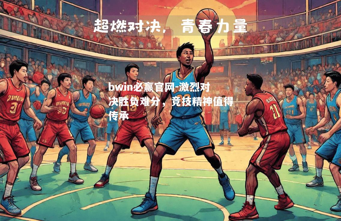 bwin必赢官网-激烈对决胜负难分，竞技精神值得传承