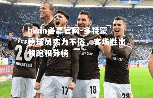 bwin必赢官网-多特蒙德球员实力不俗，客场胜出领跑积分榜