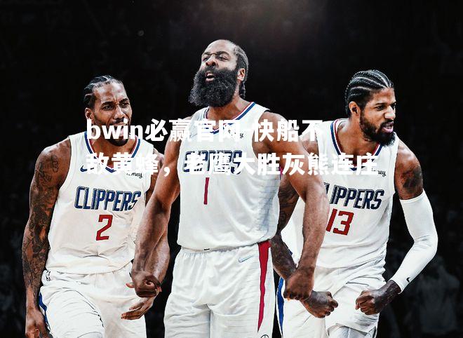 bwin必赢官网-快船不敌黄蜂，老鹰大胜灰熊连庄
