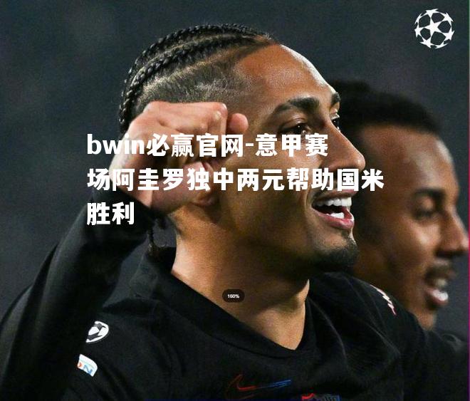 bwin必赢官网-意甲赛场阿圭罗独中两元帮助国米胜利