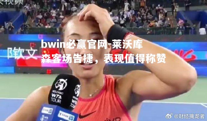 bwin必赢官网-莱沃库森客场告捷，表现值得称赞