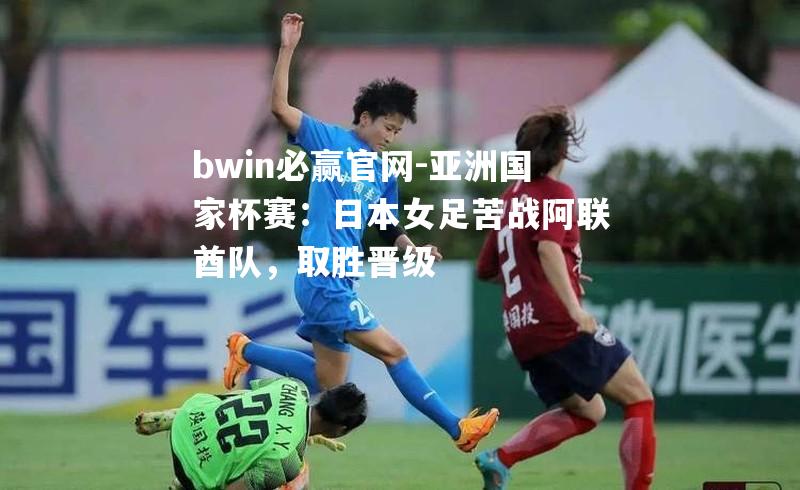 bwin必赢官网-亚洲国家杯赛：日本女足苦战阿联酋队，取胜晋级