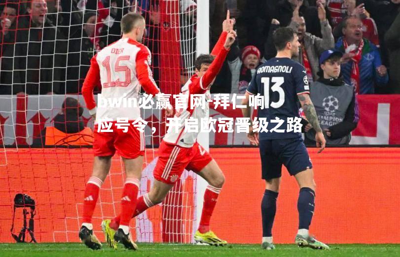 bwin必赢官网-拜仁响应号令，开启欧冠晋级之路