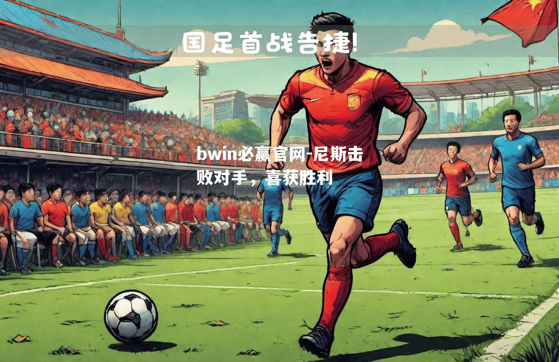 bwin必赢官网-尼斯击败对手，喜获胜利