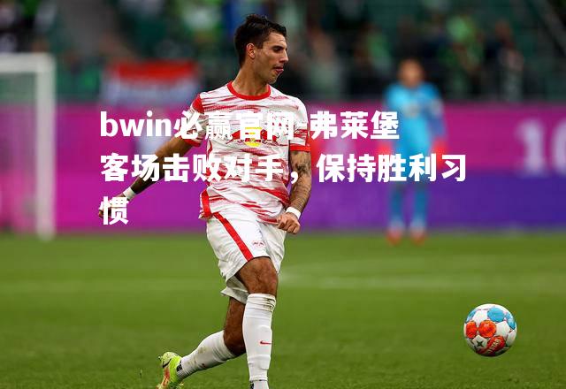 bwin必赢官网-弗莱堡客场击败对手，保持胜利习惯