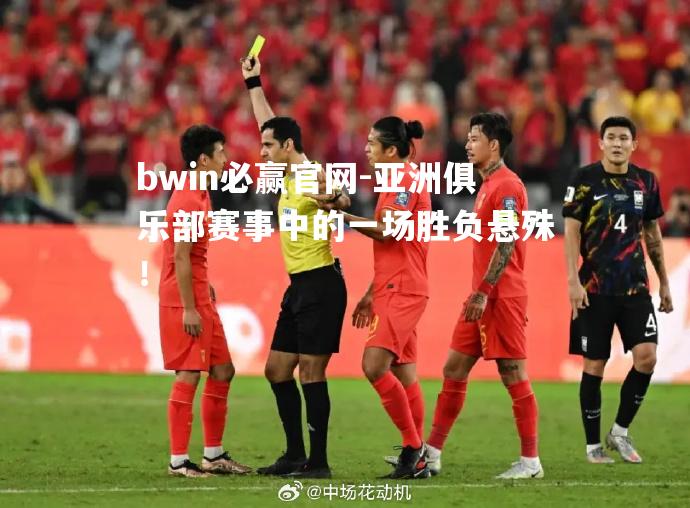 bwin必赢官网-亚洲俱乐部赛事中的一场胜负悬殊！