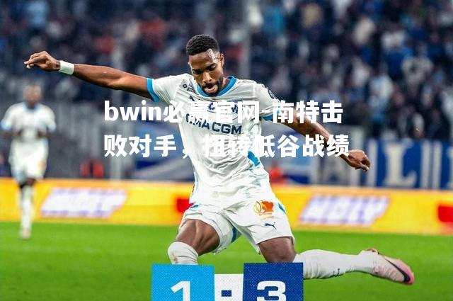 bwin必赢官网-南特击败对手，扭转低谷战绩