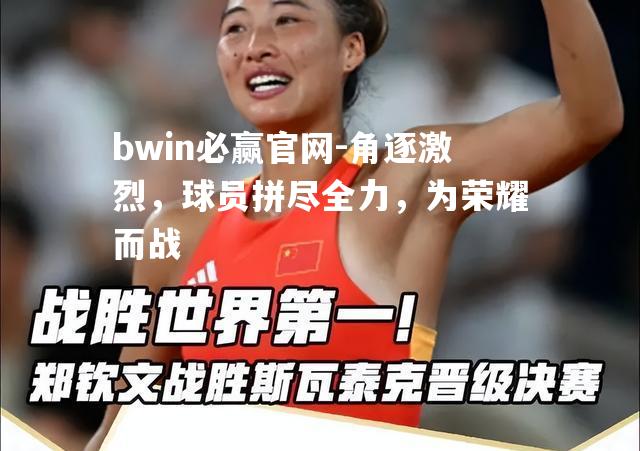 bwin必赢官网-角逐激烈，球员拼尽全力，为荣耀而战