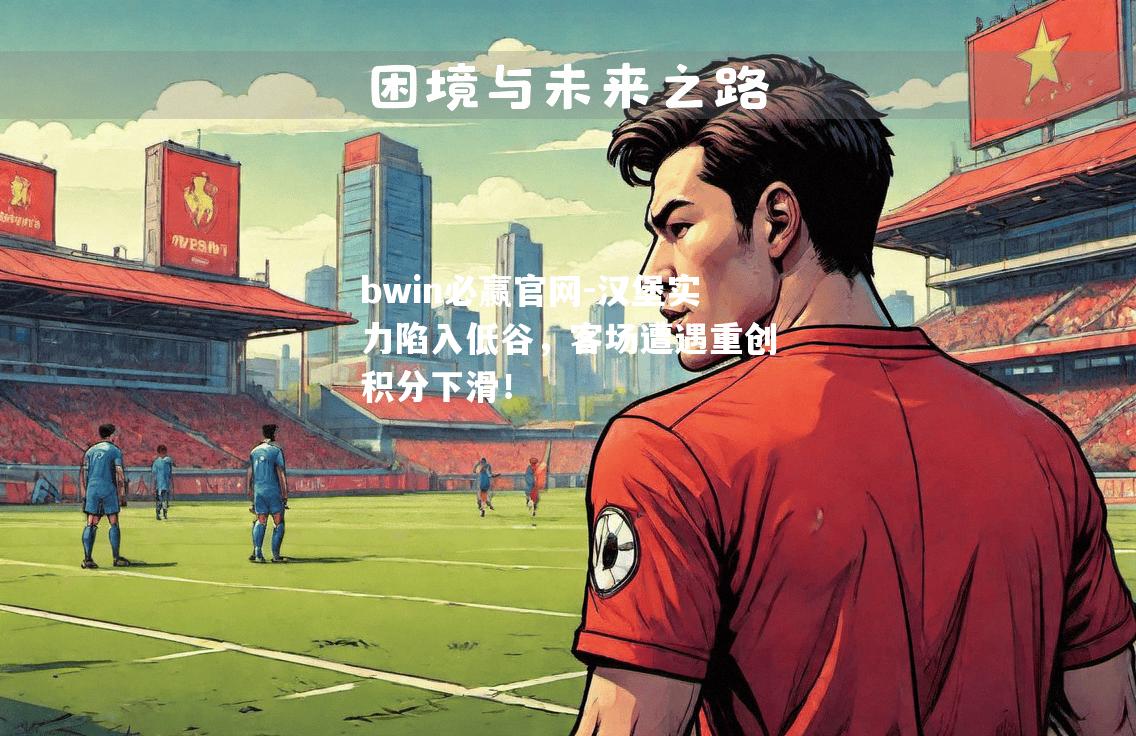 bwin必赢官网-汉堡实力陷入低谷，客场遭遇重创积分下滑！