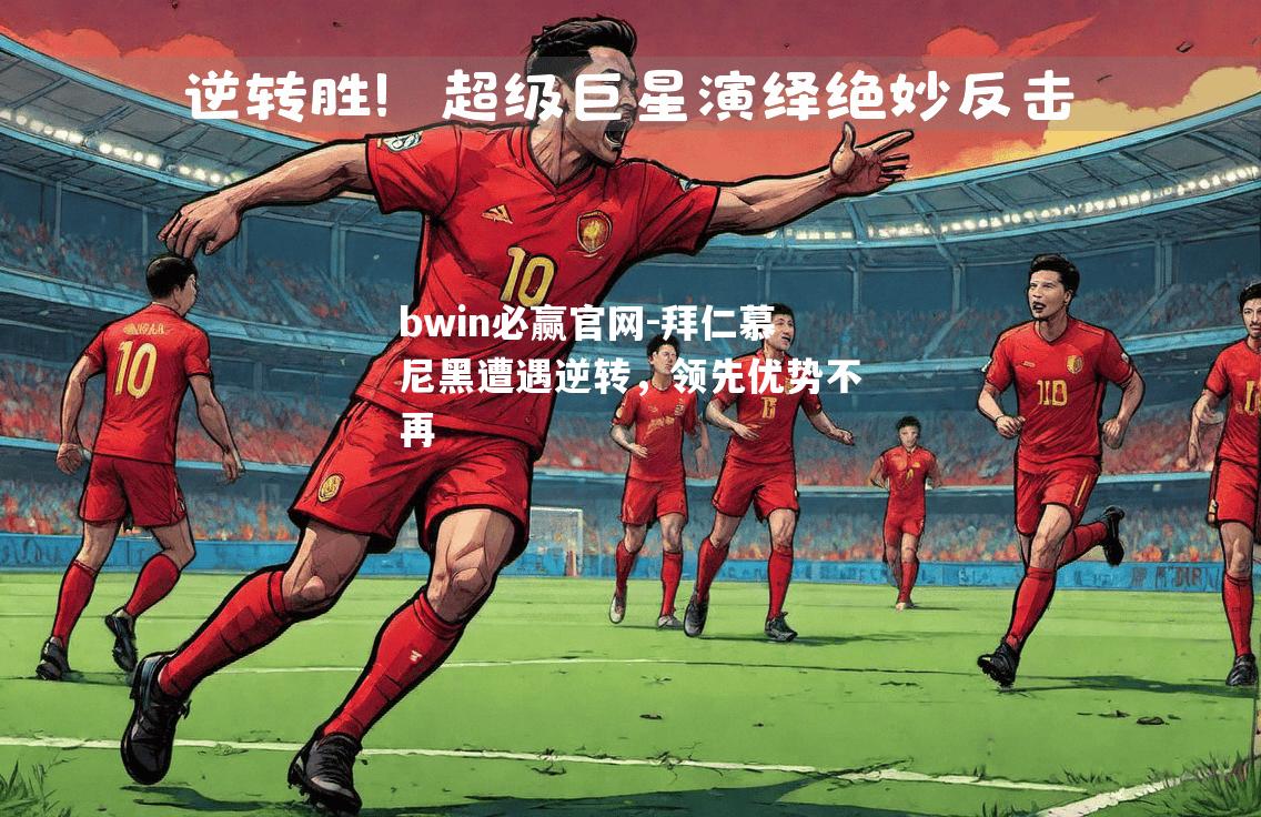 bwin必赢官网-拜仁慕尼黑遭遇逆转，领先优势不再