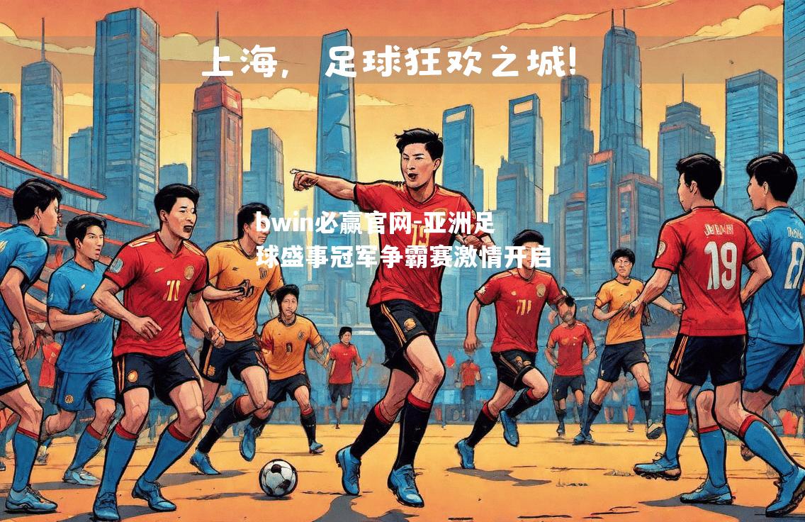 bwin必赢官网-亚洲足球盛事冠军争霸赛激情开启