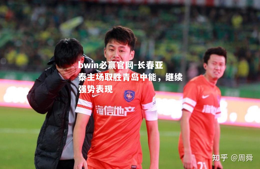 bwin必赢官网-长春亚泰主场取胜青岛中能，继续强势表现