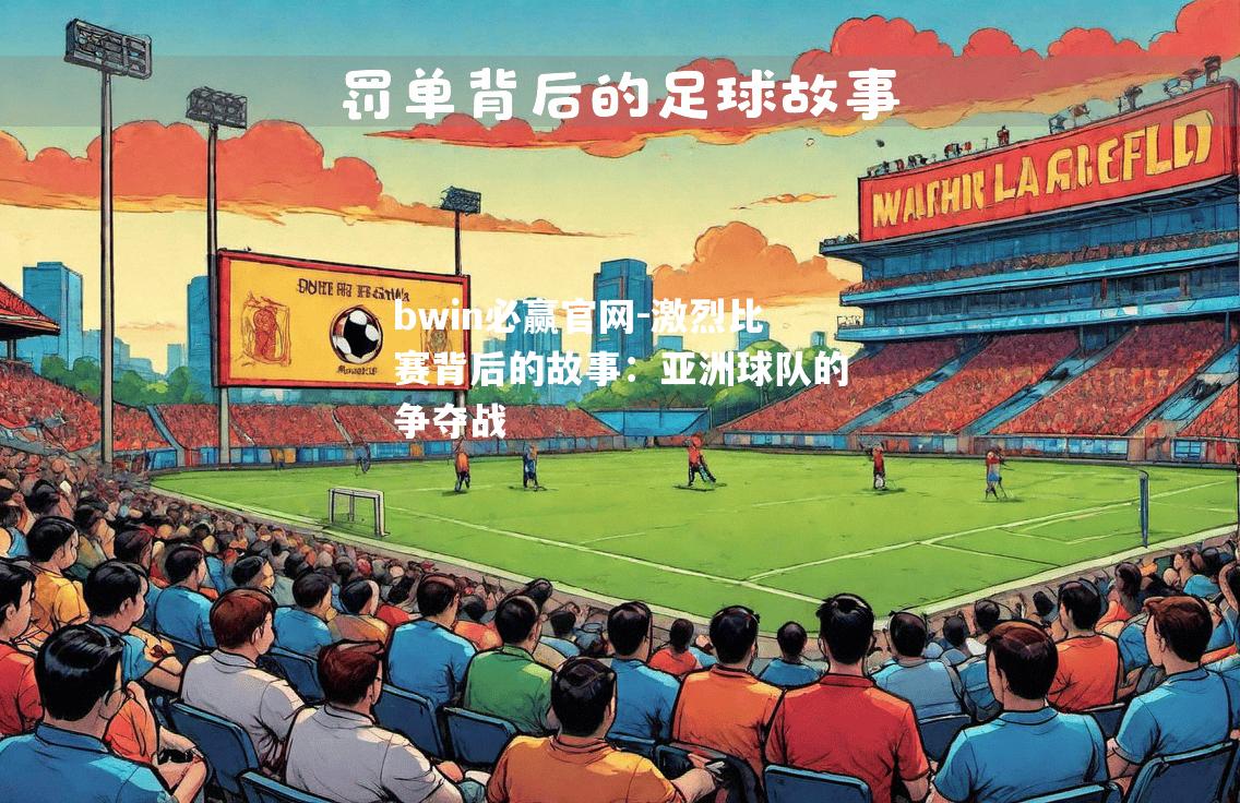 bwin必赢官网-激烈比赛背后的故事：亚洲球队的争夺战