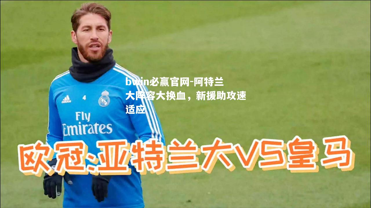 bwin必赢官网-阿特兰大阵容大换血，新援助攻速适应