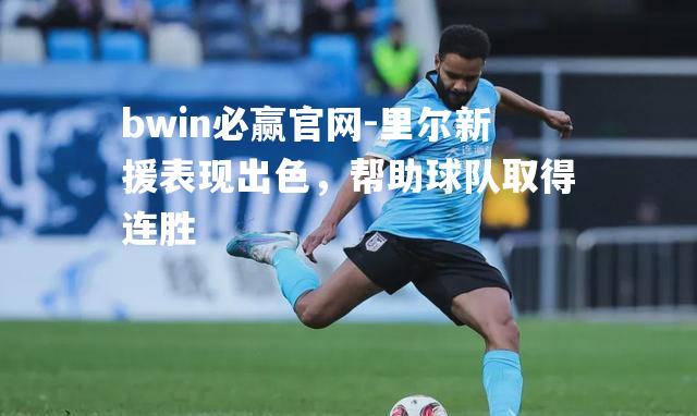 bwin必赢官网-里尔新援表现出色，帮助球队取得连胜