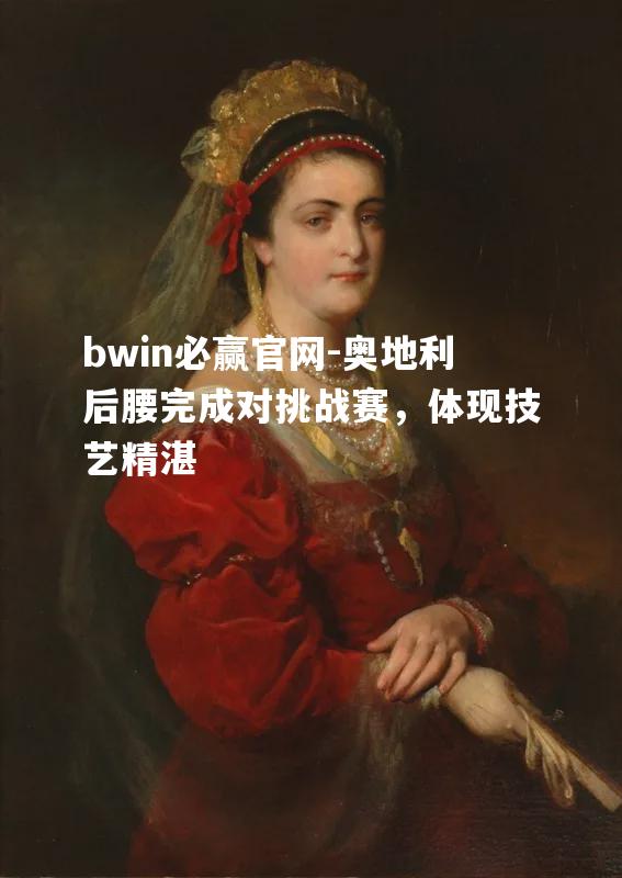 bwin必赢官网-奥地利后腰完成对挑战赛，体现技艺精湛
