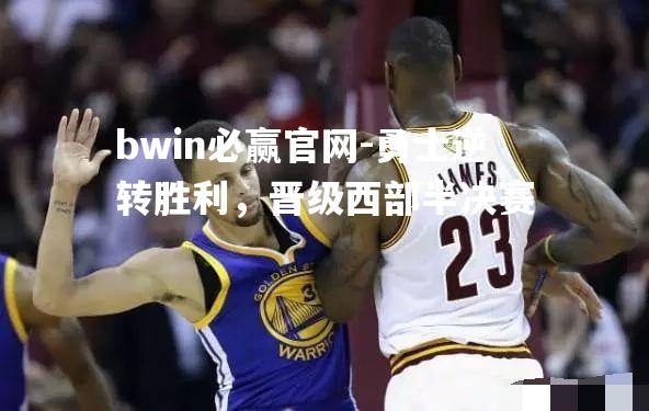 bwin必赢官网-勇士逆转胜利，晋级西部半决赛