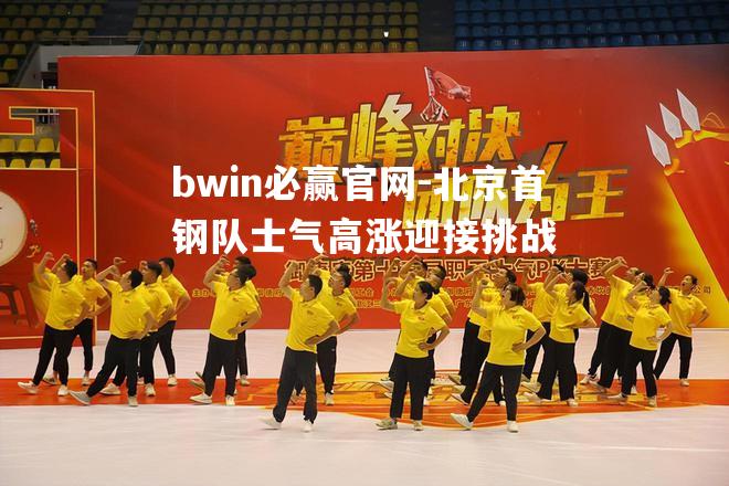 bwin必赢官网-北京首钢队士气高涨迎接挑战
