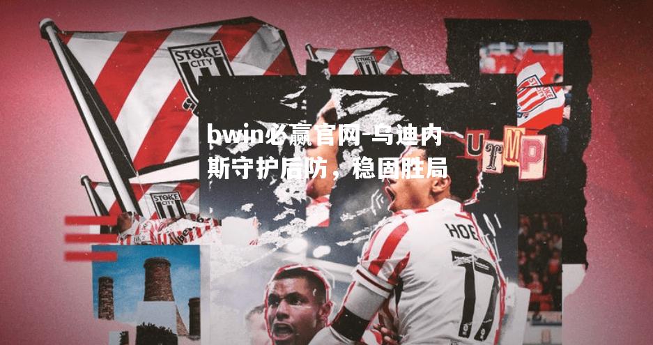 bwin必赢官网-乌迪内斯守护后防，稳固胜局
